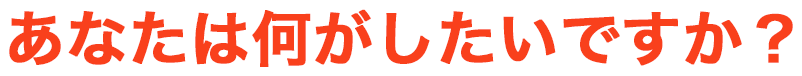 あなたは何がしたいですか？